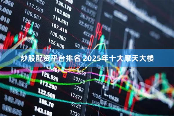 炒股配资平台排名 2025年十大摩天大楼
