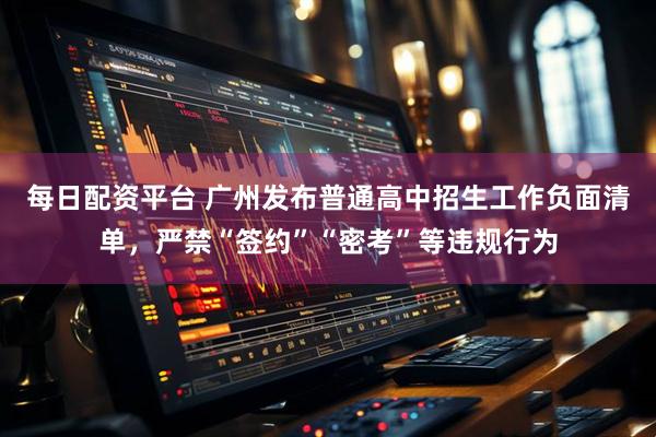 每日配资平台 广州发布普通高中招生工作负面清单，严禁“签约”“密考”等违规行为
