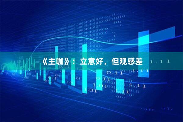 《主咖》：立意好，但观感差
