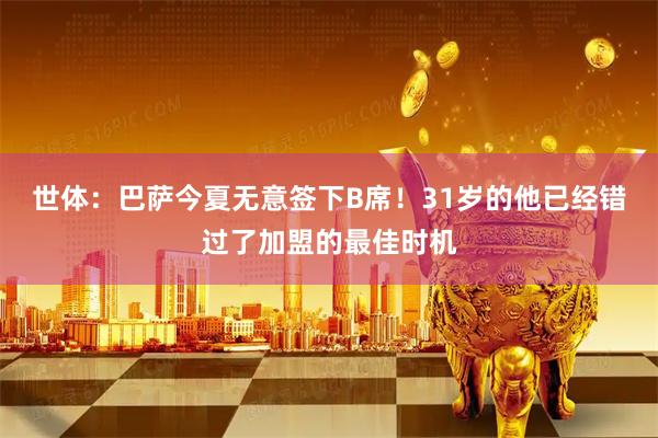 世体：巴萨今夏无意签下B席！31岁的他已经错过了加盟的最佳时机