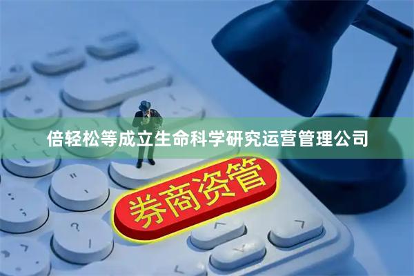 倍轻松等成立生命科学研究运营管理公司