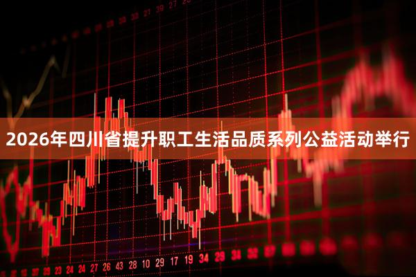 2026年四川省提升职工生活品质系列公益活动举行